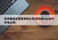 区块链软文营销发布公司[区块链app软件开发公司]