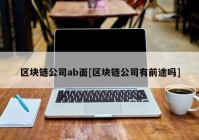 区块链公司ab面[区块链公司有前途吗]