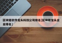 区块链软件龙头科技公司排名[区块链龙头企业排名]