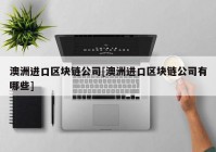 澳洲进口区块链公司[澳洲进口区块链公司有哪些]