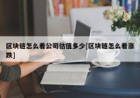 区块链怎么看公司估值多少[区块链怎么看涨跌]