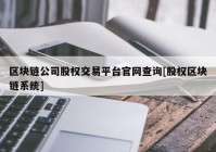 区块链公司股权交易平台官网查询[股权区块链系统]