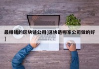 最赚钱的区块链公司[区块链哪家公司做的好]