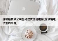 区块链技术公司签约仪式流程视频[区块链电子签约平台]