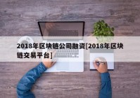 2018年区块链公司融资[2018年区块链交易平台]