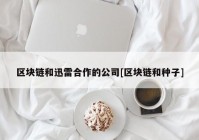 区块链和迅雷合作的公司[区块链和种子]