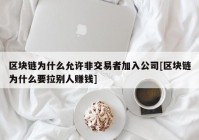 区块链为什么允许非交易者加入公司[区块链为什么要拉别人赚钱]