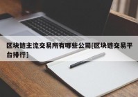 区块链主流交易所有哪些公司[区块链交易平台排行]