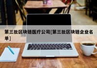 第三批区块链医疗公司[第三批区块链企业名单]