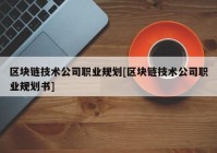 区块链技术公司职业规划[区块链技术公司职业规划书]