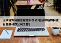 区块链如何监管金融科技公司[区块链如何监管金融科技公司工作]