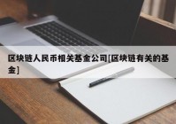 区块链人民币相关基金公司[区块链有关的基金]