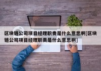 区块链公司项目经理职责是什么意思啊[区块链公司项目经理职责是什么意思啊]