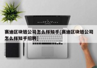 赛迪区块链公司怎么样知乎[赛迪区块链公司怎么样知乎招聘]