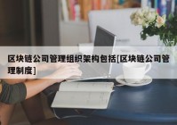 区块链公司管理组织架构包括[区块链公司管理制度]