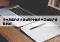 杭州靠谱的区块链公司[中国杭州区块链产业园地址]