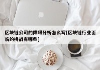 区块链公司的障碍分析怎么写[区块链行业面临的挑战有哪些]