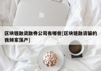 区块链融资融券公司有哪些[区块链融资骗的我倾家荡产]