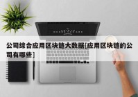 公司综合应用区块链大数据[应用区块链的公司有哪些]