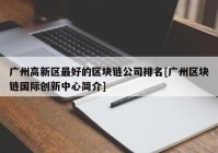 广州高新区最好的区块链公司排名[广州区块链国际创新中心简介]