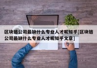 区块链公司最缺什么专业人才呢知乎[区块链公司最缺什么专业人才呢知乎文章]