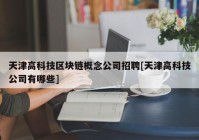 天津高科技区块链概念公司招聘[天津高科技公司有哪些]