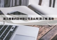 新三板里的区块链公司怎么样[新三板 基地]