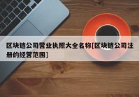 区块链公司营业执照大全名称[区块链公司注册的经营范围]