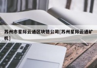 苏州市星际云通区块链公司[苏州星际云通矿机]