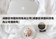 成都区块链科技有向公司[成都区块链科技有向公司借款吗]