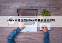 okex平台违法[okex交易平台合法吗]